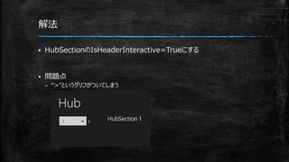 解法
 HubSectionのIsHeaderInteractive=Trueにする
 問題点
– “>”というグリフがついてしまう
 