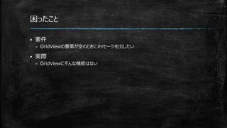 困ったこと
 要件
– GridViewの要素が空のときにメッセージを出したい
 実際
– GridViewにそんな機能はない
 