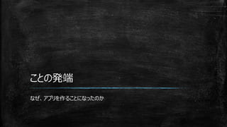 ことの発端
なぜ、アプリを作ることになったのか
 