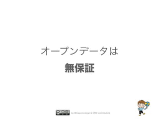 オープンデータは 
無保証 
by @mapconcierge & OSM contributors 
 