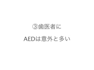 ③歯医者に 
AEDは意外と多い 
 
