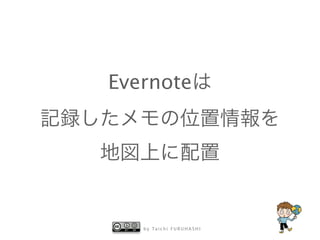 Evernoteは 
記録したメモの位置情報を 
地図上に配置 
by Taichi F URUHASHI 
 
