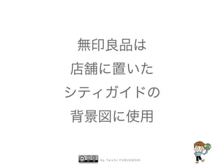 無印良品は 
店舗に置いた 
シティガイドの 
背景図に使用 
by Taichi F URUHASHI 
 