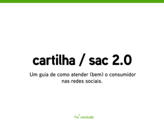cartilha / sac 2.0 
Um guia de como atender (bem) o consumidor 
nas redes sociais. 
 