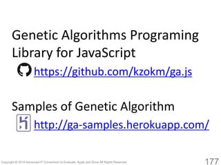177 
Genetic Algorithms Programing Library for JavaScript 
https://github.com/kzokm/ga.js 
Samples of Genetic Algorithm 
http://ga-samples.herokuapp.com/  