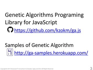 3 
Genetic Algorithms Programing Library for JavaScript 
https://github.com/kzokm/ga.js 
Samples of Genetic Algorithm 
htt...