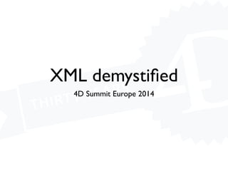 XML demystiﬁed
4D Summit Europe 2014
 