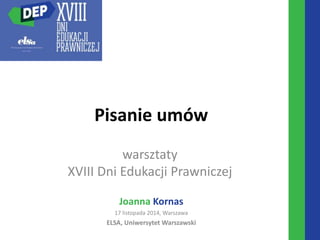 Pisanie umów
Joanna Kornas
17 listopada 2014, Warszawa
ELSA, Uniwersytet Warszawski
warsztaty
XVIII Dni Edukacji Prawniczej
 