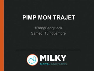 PIMP MON TRAJET 
#BangBangHack 
Samedi 15 novembre 
 