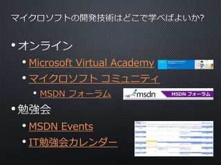 • 
• Microsoft Virtual Academy 
• マイクロソフトコミュニティ 
• MSDN フォーラム 
• 
• MSDN Events 
• IT勉強会カレンダー 
 