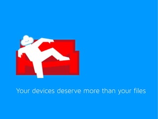 Your devices deserve more than your files 
 