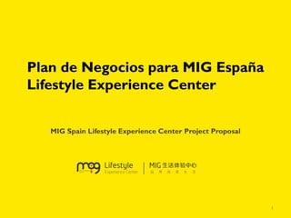 Plan de Negocios para MIG España Lifestyle Experience Center 
MIG Spain Lifestyle Experience Center Project Proposal 
1 
 