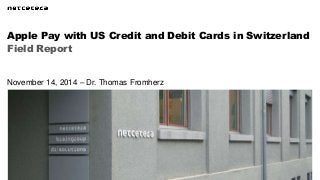Apple Pay with US Credit and Debit Cards in Switzerland 
Field Report 
November 14, 2014 – Dr. Thomas Fromherz 
 
