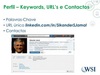 Perfil – Keywords, URL’s e Contactos 
• Palavras-Chave 
• URL único linkedin.com/in/SikanderSJamal 
• Contactos 
©2014 WSI. All rights reserved. 
 