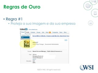 Regras de Ouro 
• Regra #1 
• Proteja a sua imagem e da sua empresa 
©2014 WSI. All rights reserved. 
 