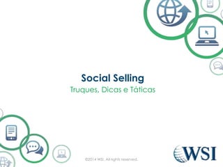 Social Selling 
Truques, Dicas e Táticas 
©2014 WSI. All rights reserved. 
 