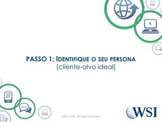 PASSO 1: IDENTIFIQUE O SEU PERSONA 
(cliente-alvo ideal) 
©2014 WSI. All rights reserved. 
 