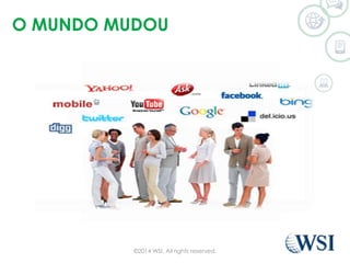 O MUNDO MUDOU 
©2014 WSI. All rights reserved. 
 