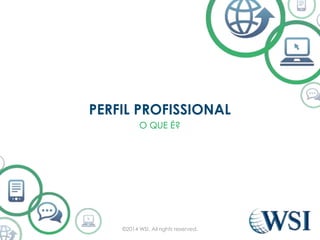 PERFIL PROFISSIONAL 
O QUE É? 
©2014 WSI. All rights reserved. 
 