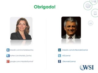 Obrigado! 
linkedin.com/in/nataliasantos 
twitter.com/Natalia_Santos 
linkedin.com/in/SikanderSJamal 
@SSJamal 
google.com/+NataliaSantosF /SikanderSJamal 
