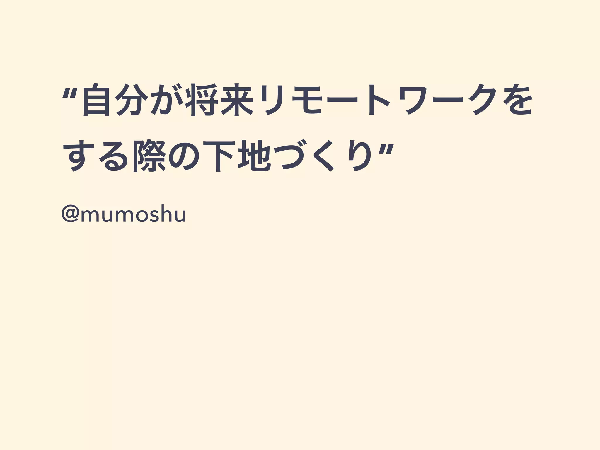 “自分が将来リモートワークを 
する際の下地づくり” 
@mumoshu 
 