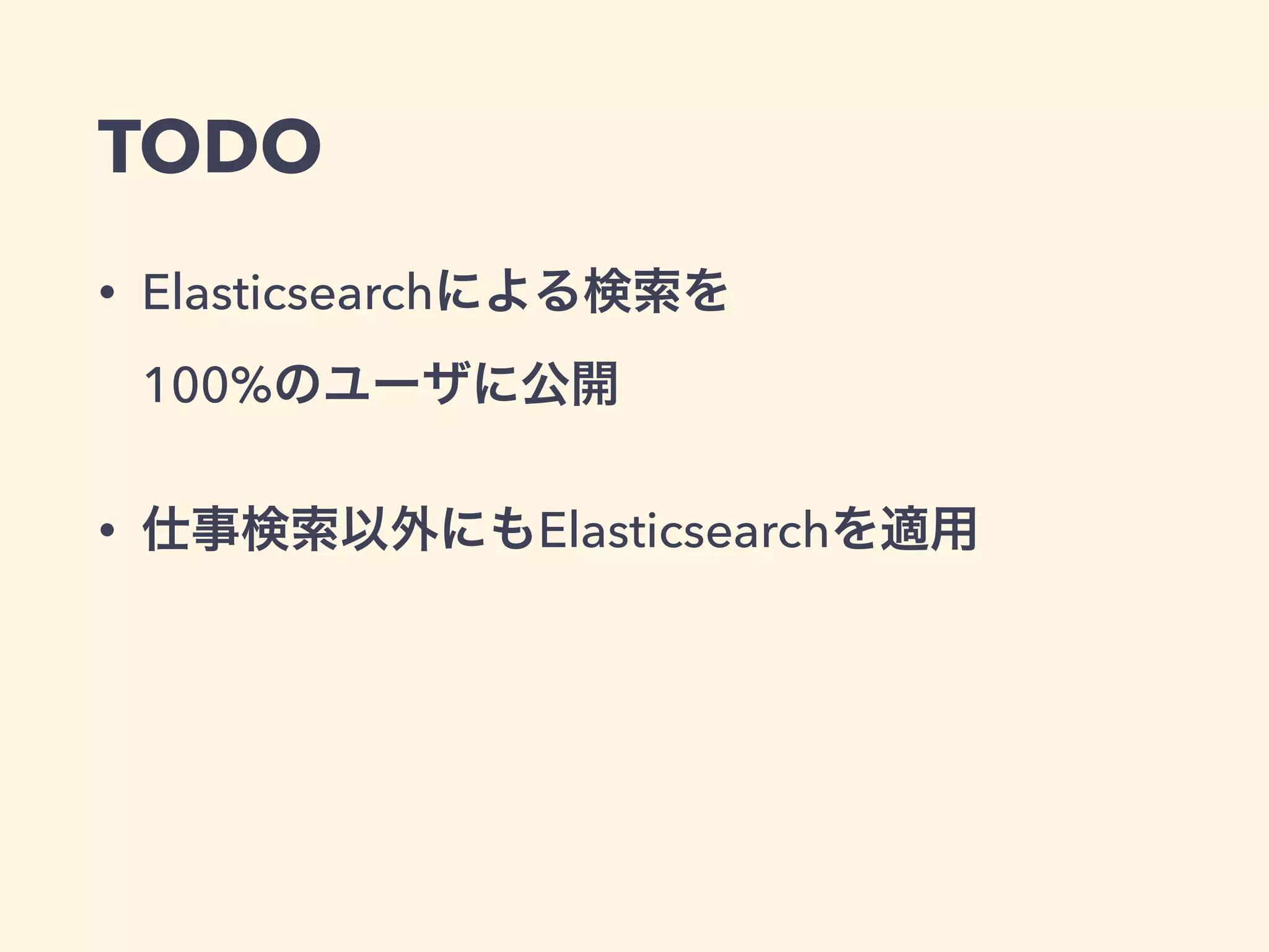 TODO 
• Elasticsearchによる検索を 
100%のユーザに公開 
• 仕事検索以外にもElasticsearchを適用 
 