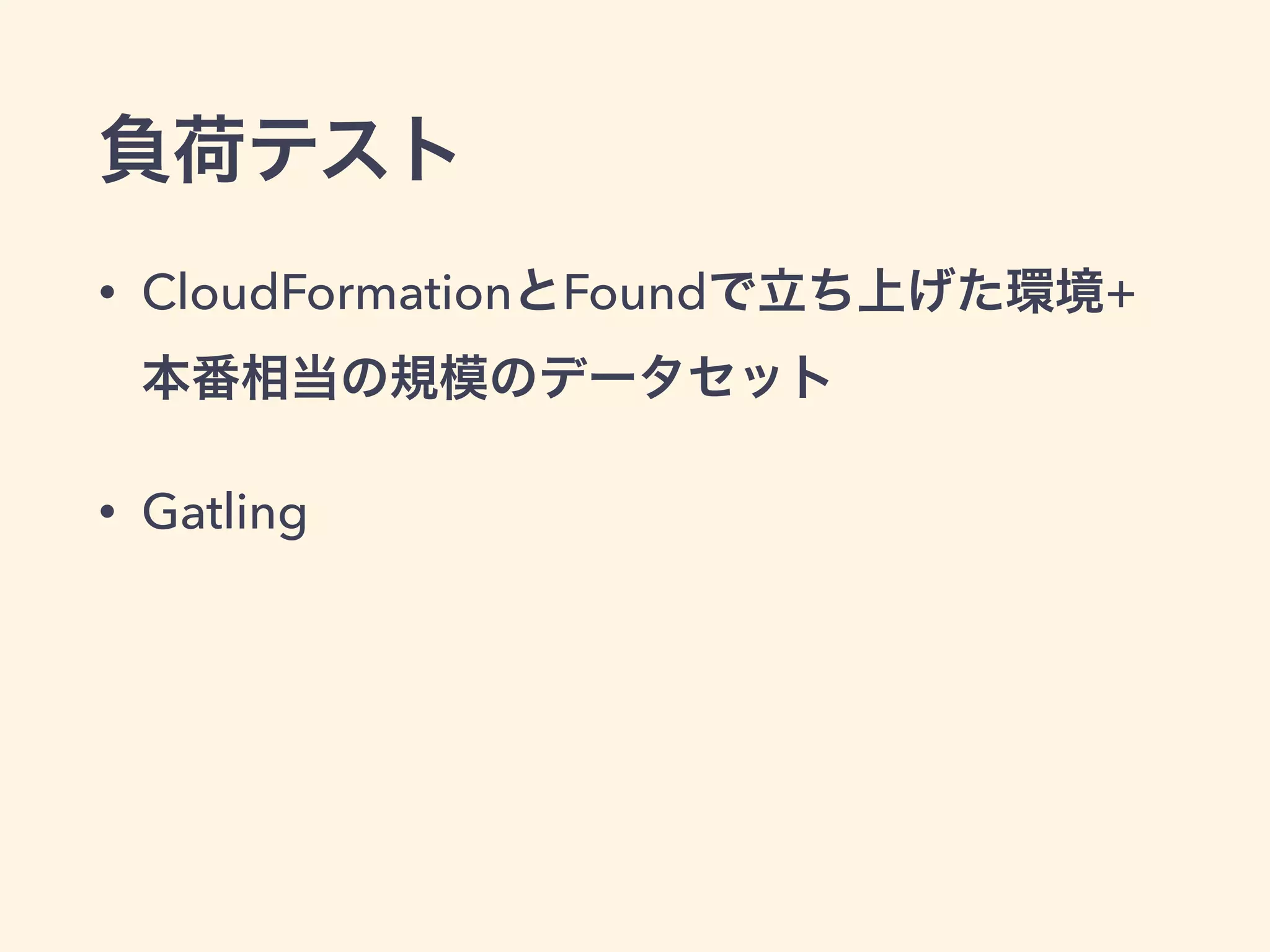 負荷テスト 
• CloudFormationとFoundで立ち上げた環境+ 
本番相当の規模のデータセット 
• Gatling 
