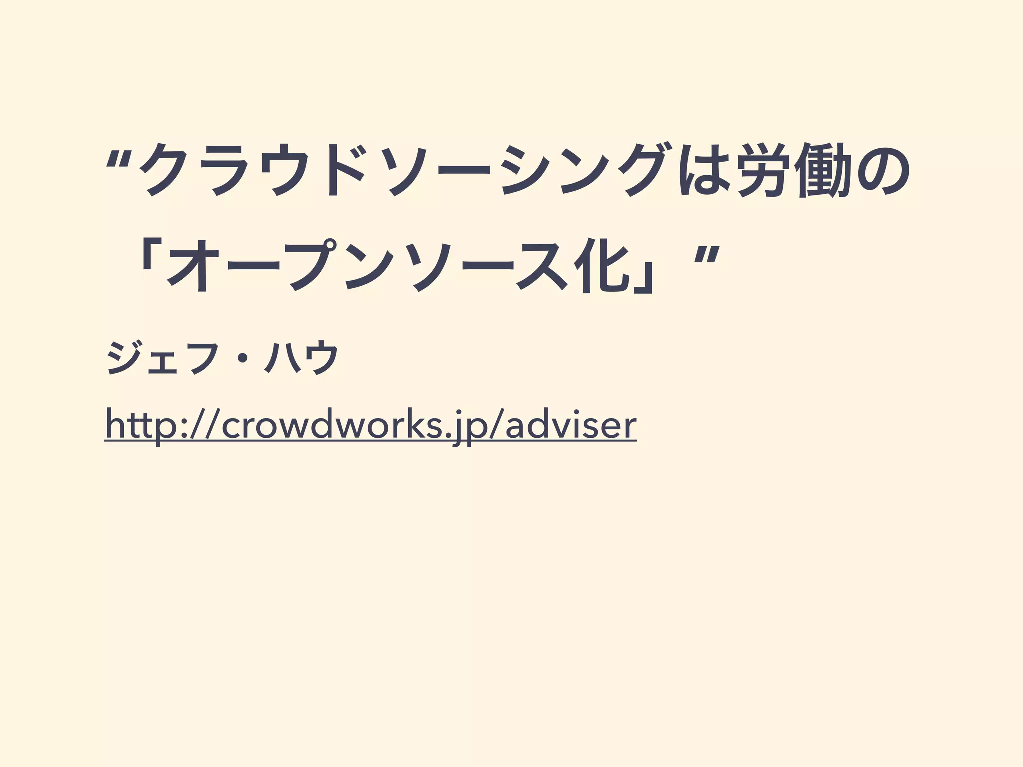 “クラウドソーシングは労働の 
「オープンソース化」” 
ジェフ・ハウ 
http://crowdworks.jp/adviser 
 