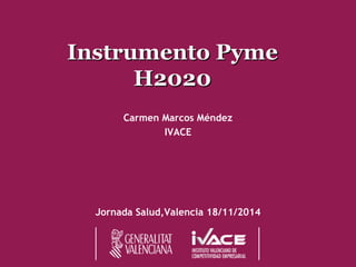Instrumento Pyme 
H2020 
Carmen Marcos MéndezIVACEJornada Salud,Valencia18/11/2014  