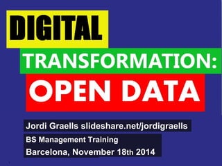 Jordi Graells slideshare.net/jordigraells 
BS Management Training 
Barcelona, November 18th 2014 
1 Digital transformation BS: Jordi Graells i Costa. Barcelona, November 18th 2014 CC – BY 3.0 
 