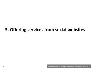 3. Offering services from social websites 
20 Digital transformation BS: Jordi Graells i Costa. Barcelona, November 18th 2014 CC – BY 3.0 
 