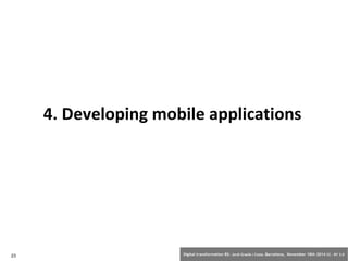 4. Developing mobile applications 
23 Digital transformation BS: Jordi Graells i Costa. Barcelona, November 18th 2014 CC – BY 3.0 
 