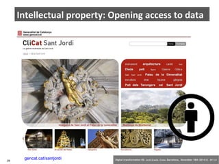 Intellectual property: Opening access to data 
gencat.cat/santjordi 
28 Digital transformation BS: Jordi Graells i Costa. Barcelona, November 18th 2014 CC – BY 3.0 
 