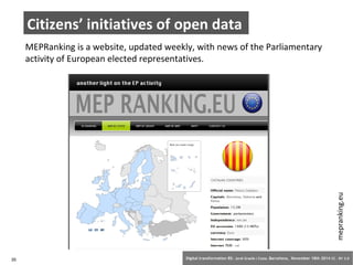 Citizens’ initiatives of open data 
MEPRanking is a website, updated weekly, with news of the Parliamentary 
activity of European elected representatives. 
mepranking.eu 
35 Digital transformation BS: Jordi Graells i Costa. Barcelona, November 18th 2014 CC – BY 3.0 
 