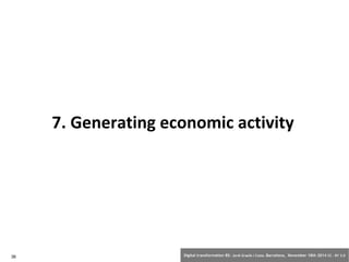 7. Generating economic activity 
36 Digital transformation BS: Jordi Graells i Costa. Barcelona, November 18th 2014 CC – BY 3.0 
 