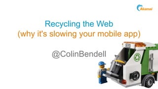 Grow revenue opportunities with fast, personalized 
web experiences and manage complexity from peak 
demand, mobile devices and data collection. 
©2014 AKAMAI | FASTER FORWARDTM 
Recycling the Web 
(why it's slowing your mobile app) 
@ColinBendell 
 