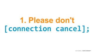 ©2014 AKAMAI | FASTER FORWARDTM 
1. Please don't 
[connection cancel]; 
 