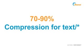 Grow revenue opportunities with fast, personalized 
web experiences and manage complexity from peak 
demand, mobile devices and data collection. 
©2014 AKAMAI | FASTER FORWARDTM 
70-90% 
Compression for text/* 
 