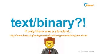 Grow revenue opportunities with fast, personalized 
web experiences and manage complexity from peak 
demand, mobile devices and data collection. text/binary?! 
©2014 AKAMAI | FASTER FORWARDTM 
If only there was a standard… 
http://www.iana.org/assignments/media-types/media-types.xhtml 
 