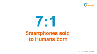 Grow revenue opportunities with fast, personalized 
web experiences and manage complexity from peak 
demand, mobile devices and data collection. 7:1 
©2014 AKAMAI | FASTER FORWARDTM 
Smartphones sold 
to Humans born 
 
