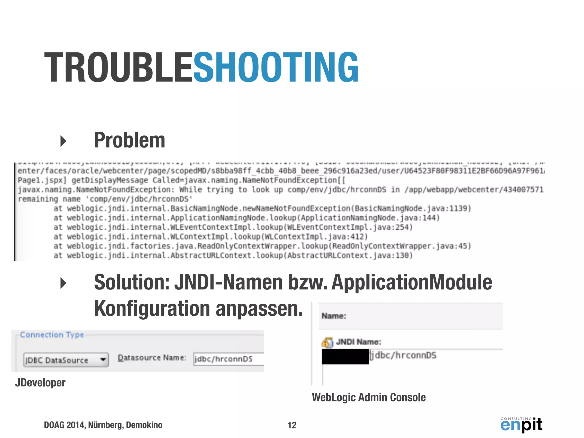 TROUBLESHOOTING 
‣ Problem 
‣ Solution: JNDI-Namen bzw. ApplicationModule 
Konfiguration anpassen. 
DOAG 2014, Nürnberg, Demokino 
12 
JDeveloper 
WebLogic Admin Console 
 