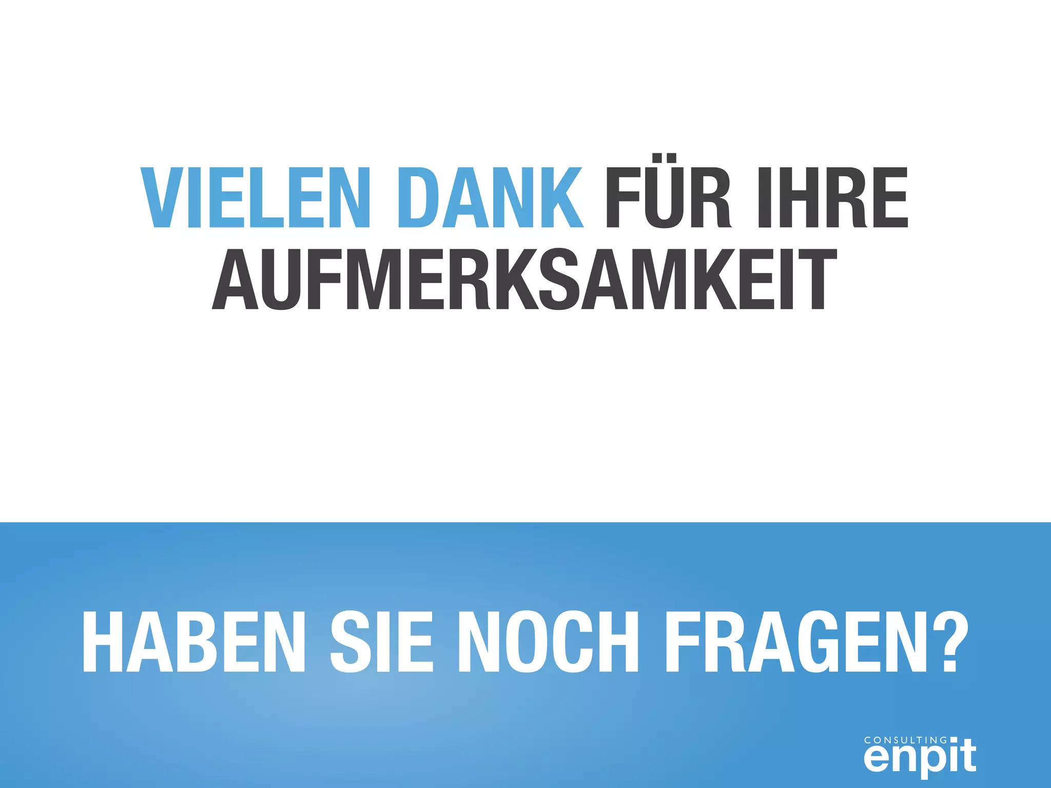 VIELEN DANK FÜR IHRE 
AUFMERKSAMKEIT 
HABEN SIE NOCH FRAGEN? 
 