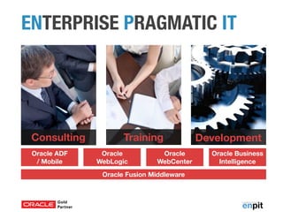 ENTERPRISE PRAGMATIC IT 
Consulting Training Development 
Oracle Business 
Intelligence 
Oracle ADF 
/ Mobile 
Oracle 
WebLogic 
Oracle 
WebCenter 
Oracle Fusion Middleware 
 