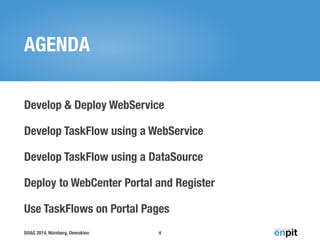 AGENDA 
Develop & Deploy WebService 
Develop TaskFlow using a WebService 
Develop TaskFlow using a DataSource 
Deploy to WebCenter Portal and Register 
Use TaskFlows on Portal Pages 
DOAG 2014, Nürnberg, Demokino 
4 
 