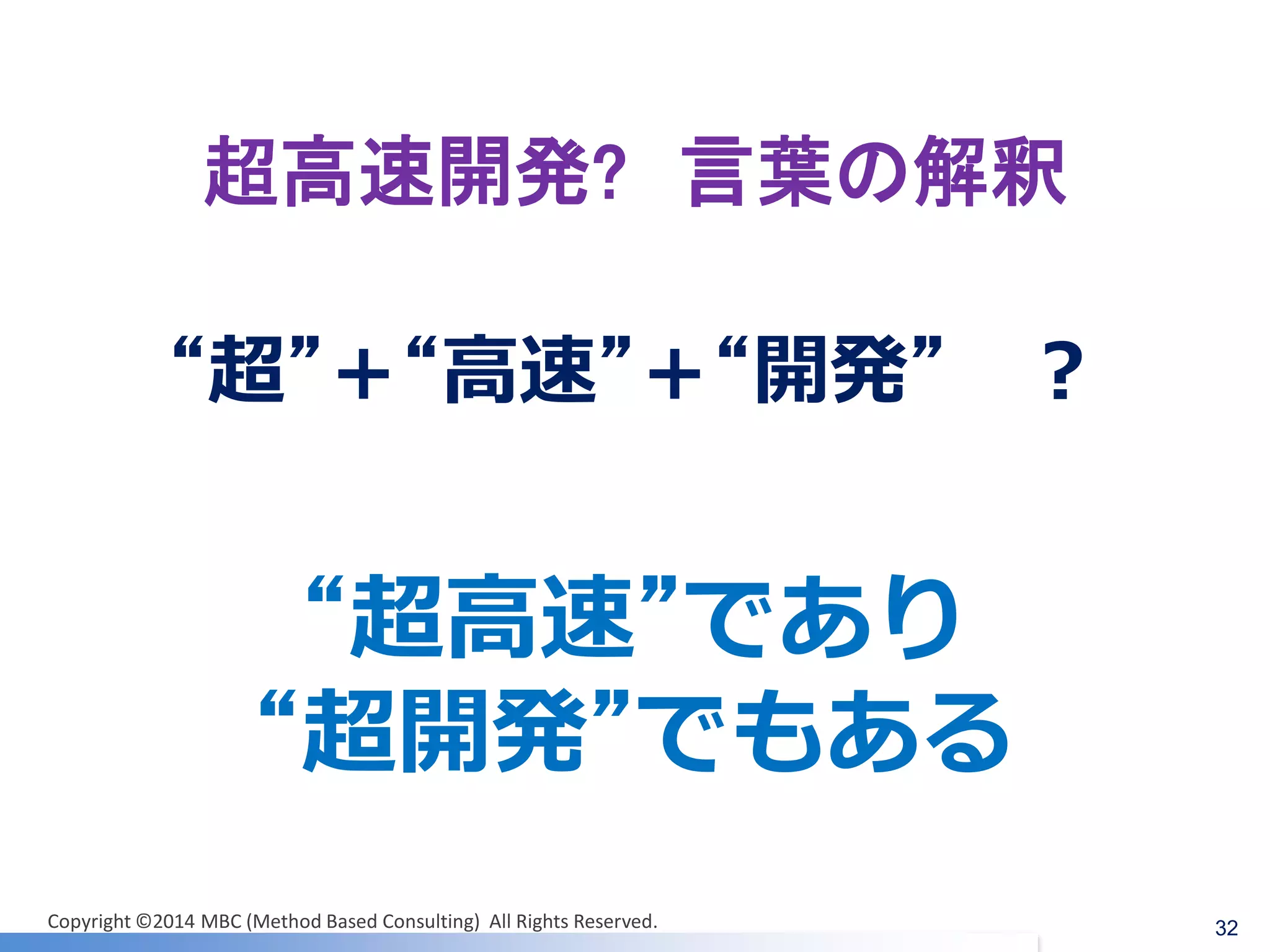 超高速開発? 言葉の解釈 
32 
“超”＋“高速”＋“開発” ？ 
“超高速”であり 
“超開発”でもある 
Copyright ©2014 MBC (Method Based Consulting) All Rights Reserved.  