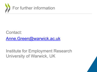 For further information 
Contact: 
Anne.Green@warwick.ac.uk 
Institute for Employment Research 
University of Warwick, UK 
