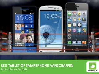 EEN TABLET OF SMARTPHONE AANSCHAFFEN 
Gent – 19 november 2014 
 