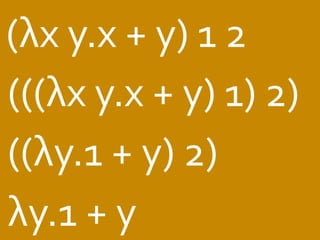 (λx 
y.x 
+ 
y) 
1 
2 
(((λx 
y.x 
+ 
y) 
1) 
2) 
((λy.1 
+ 
y) 
2) 
λy.1 
+ 
y 
 