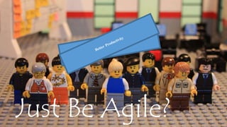 Just Be Agile? 
 