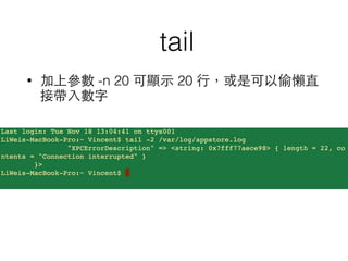 tail 
• 加上參數 -n 20 可顯⽰示 20 ⾏行，或是可以偷懶直 
接帶⼊入數字 
 